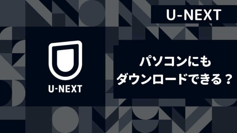 【U-NEXT】パソコンにアプリを入れて動画をダウンロードできる？