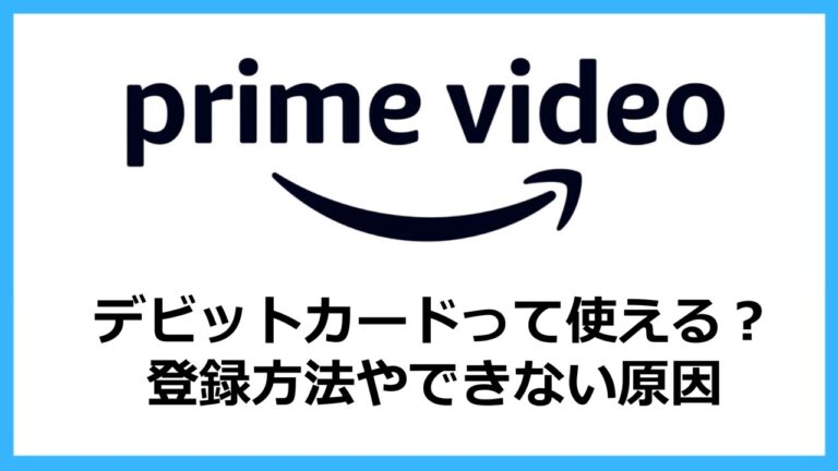 【プライムビデオ】デビットカード使える？登録方法やできない原因