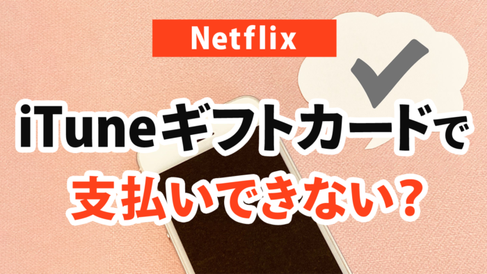 【Netflix】Appleギフトカード（iTunesカード）で支払いできないのか？