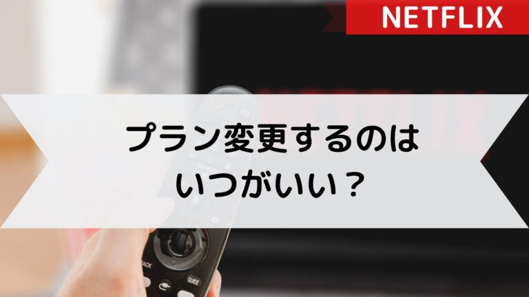 【Netflix】プラン変更のベストタイミングが知りたい！日割りはある？